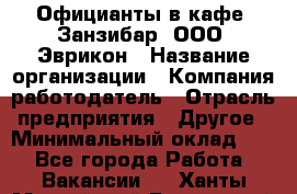 Официанты в кафе "Занзибар" ООО "Эврикон › Название организации ­ Компания-работодатель › Отрасль предприятия ­ Другое › Минимальный оклад ­ 1 - Все города Работа » Вакансии   . Ханты-Мансийский,Белоярский г.